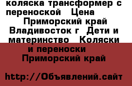 коляска трансформер с переноской › Цена ­ 2 000 - Приморский край, Владивосток г. Дети и материнство » Коляски и переноски   . Приморский край